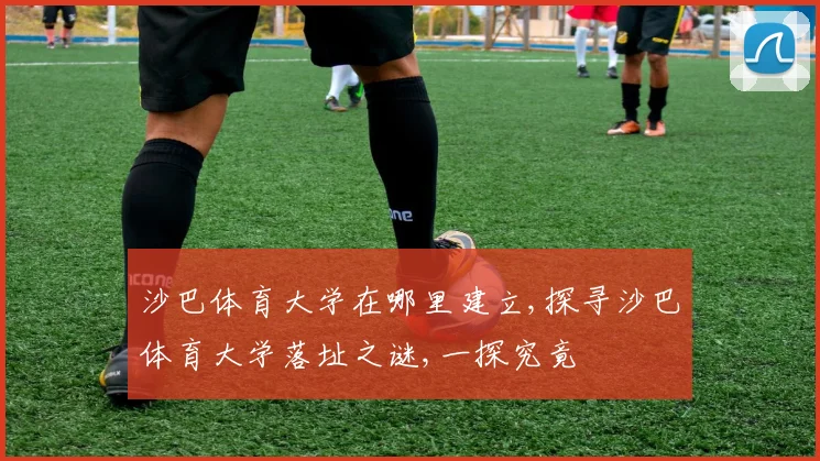 沙巴体育大学在哪里建立,探寻沙巴体育大学落址之谜,一探究竟