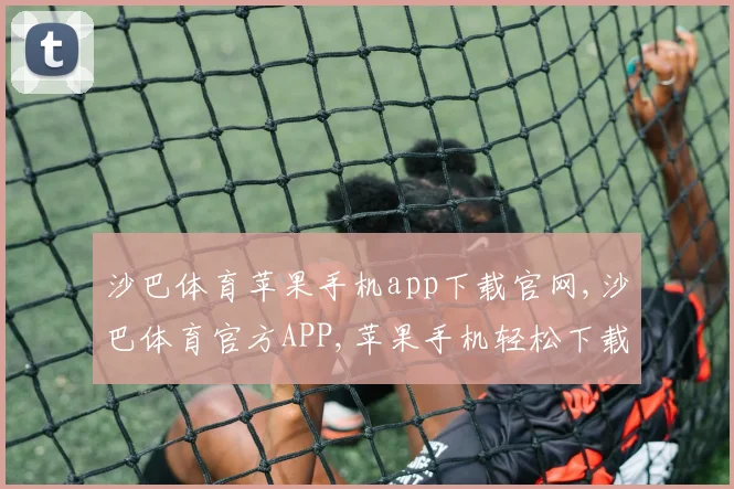 沙巴体育苹果手机app下载官网,沙巴体育官方APP,苹果手机轻松下载,体验非凡游戏乐趣